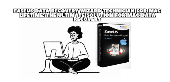 How EaseUS Data Recovery Wizard Technician for Mac Lifetime Empowers IT Businesses and Data Recovery Services