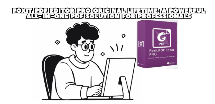 Foxit PDF Editor Pro Original Lifetime: A Powerful All-in-One PDF Solution for Professionals