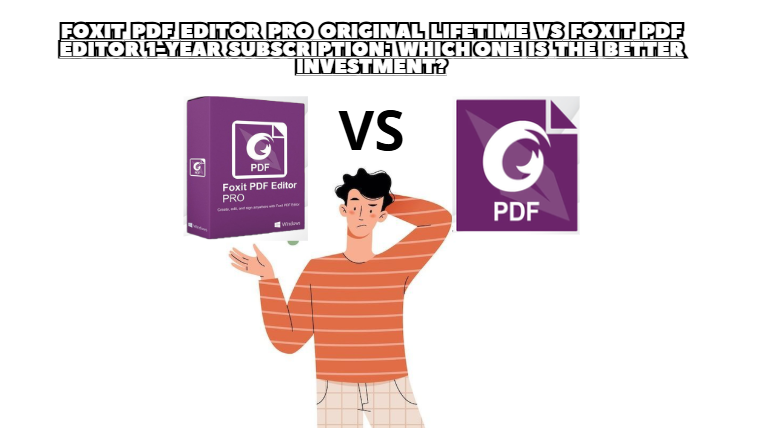 Foxit PDF Editor Pro Original Lifetime vs Foxit PDF Editor 1-Year Subscription: Which One Is the Better Investment?