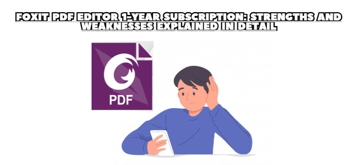 Foxit PDF Editor 1-Year Subscription: Strengths and Weaknesses Explained in Detail