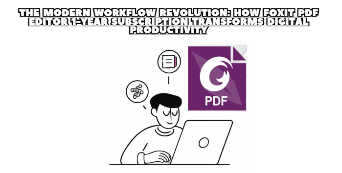 The Modern Workflow Revolution: How Foxit PDF Editor 1-Year Subscription Transforms Digital Productivity