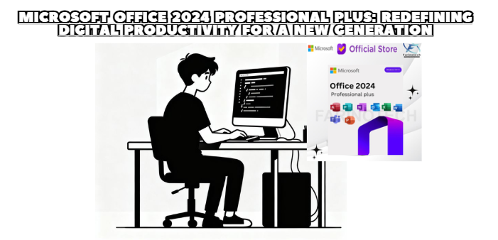 Microsoft Office 2024 Professional Plus: Redefining Digital Productivity for a New Generation