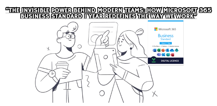 “The Invisible Power Behind Modern Teams: How Microsoft 365 Business Standard 1 Year Redefines the Way We Work”