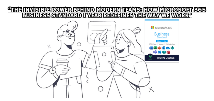 “The Invisible Power Behind Modern Teams: How Microsoft 365 Business Standard 1 Year Redefines the Way We Work”