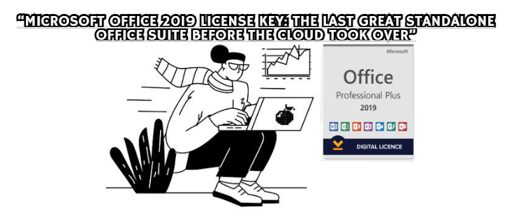 “Microsoft Office 2019 License Key: The Last Great Standalone Office Suite Before the Cloud Took Over”
