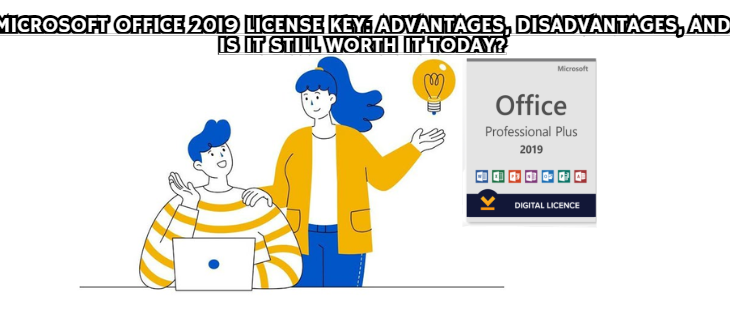 Microsoft Office 2019 License Key: Advantages, Disadvantages, and Is It Still Worth It Today?