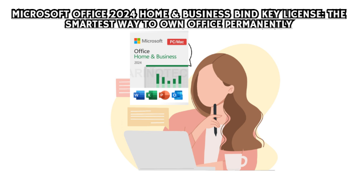 Microsoft Office 2024 Home & Business Bind Key License: The Smartest Way to Own Office Permanently