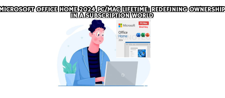 Microsoft Office Home 2024 PC/Mac Lifetime: Redefining Ownership in a Subscription World