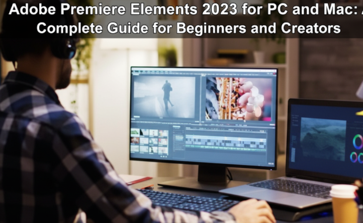 Adobe Premiere Elements 2023 for PC and Mac: A Complete Guide for Beginners and Creators