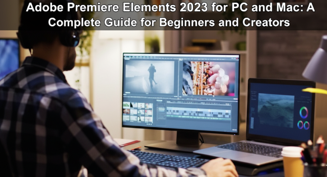 Adobe Premiere Elements 2023 for PC and Mac: A Complete Guide for Beginners and Creators