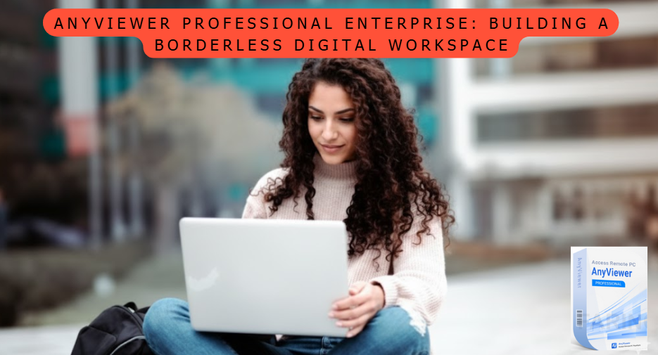 AnyViewer Professional Enterprise: Building a Borderless Digital Workspace