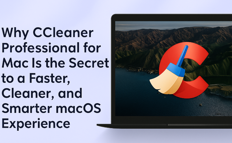 Why CCleaner Professional for Mac Is the Secret to a Faster, Cleaner, and Smarter macOS Experience