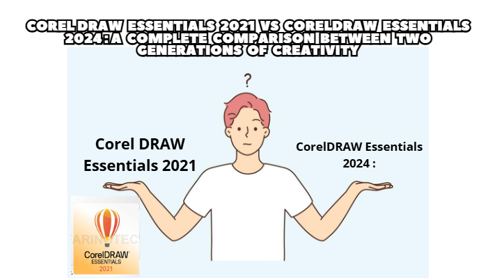 CorelDRAW Essentials 2021 vs CorelDRAW Essentials 2024: A Complete Comparison Between Two Generations of Creativity