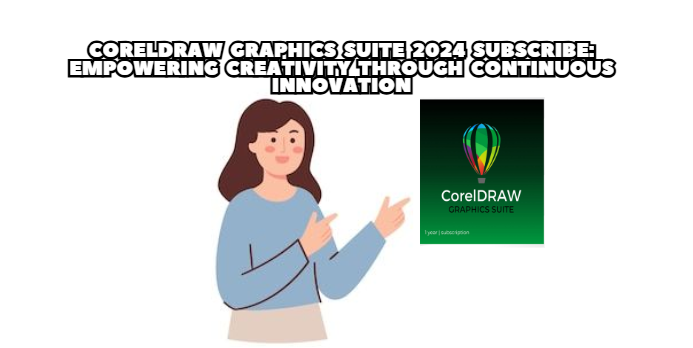 CorelDRAW Graphics Suite 2024 Subscribe: Empowering Creativity Through Continuous Innovation