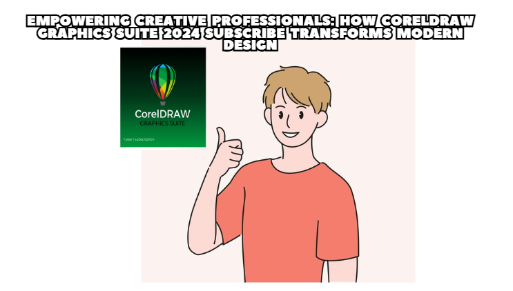 Empowering Creative Professionals: How CorelDRAW Graphics Suite 2024 Subscribe Transforms Modern Design