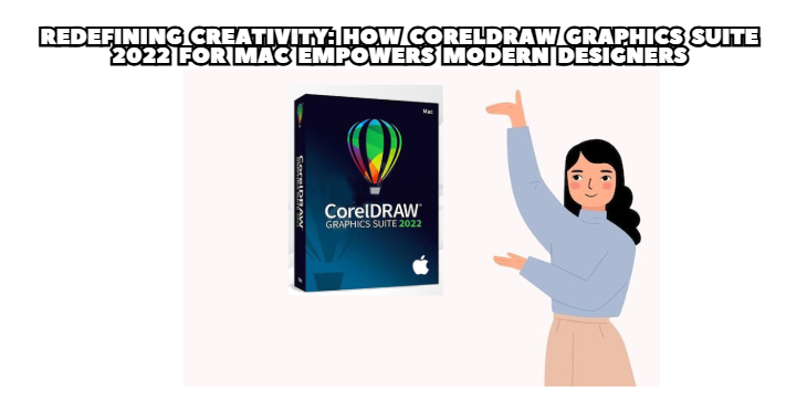Redefining Creativity: How CorelDRAW Graphics Suite 2022 for Mac Empowers Modern Designers