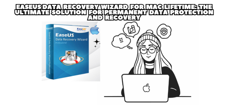 EaseUS Data Recovery Wizard for Mac Lifetime: The Ultimate Solution for Permanent Data Protection and Recovery