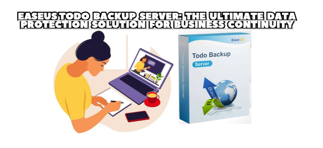 EaseUS Todo Backup Server: The Ultimate Data Protection Solution for Business Continuity