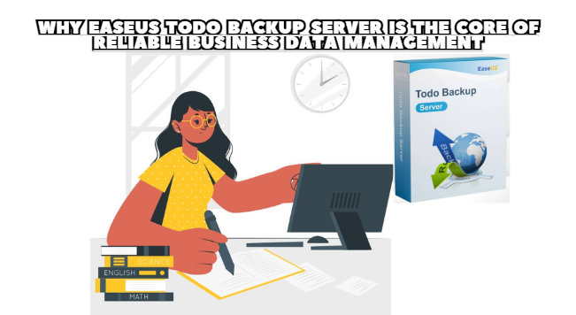 Why EaseUS Todo Backup Server Is the Core of Reliable Business Data Management