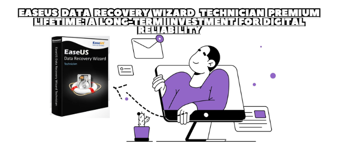EaseUS Data Recovery Wizard Technician Premium Lifetime: A Long-Term Investment for Digital Reliability