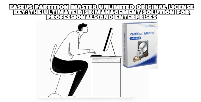 EaseUS Partition Master Unlimited Original License Key: The Ultimate Disk Management Solution for Professionals and Enterprises