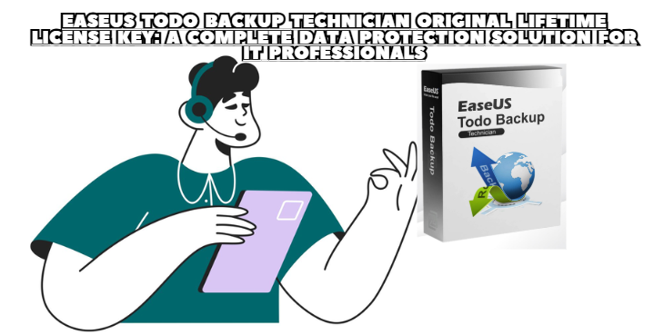 EaseUS Todo Backup Technician Original Lifetime License Key: A Complete Data Protection Solution for IT Professionals