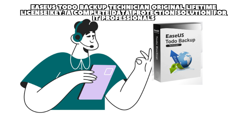 EaseUS Todo Backup Technician Original Lifetime License Key: A Complete Data Protection Solution for IT Professionals