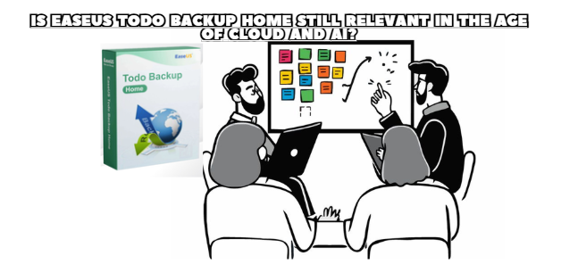 Is EaseUS Todo Backup Home Still Relevant in the Age of Cloud and AI?