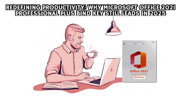 Redefining Productivity: Why Microsoft Office 2021 Professional Plus Bind Key Still Leads in 2025