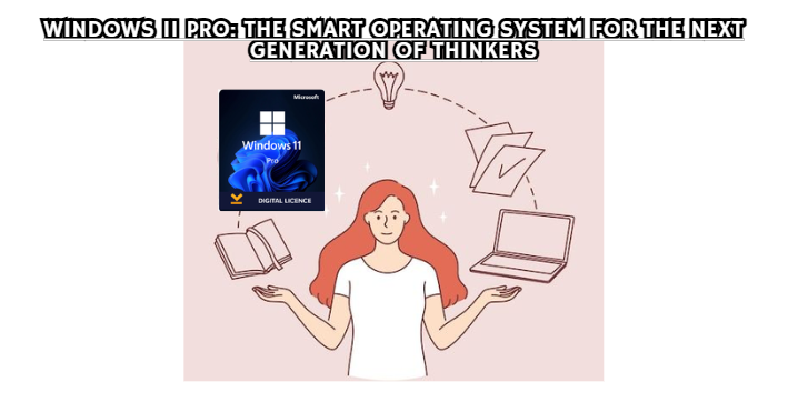 Windows 11 Pro: The Smart Operating System for the Next Generation of Thinkers