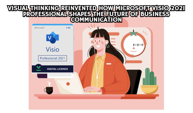 Visual Thinking Reinvented How Microsoft Visio 2021 Professional Shapes the Future of Business Communication