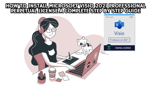 How to Install Microsoft Visio 2021 Professional Perpetual License A Complete Step by Step Guide