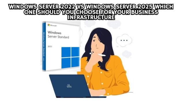 Windows Server 2022 vs Windows Server 2025 Which One Should You Choose for Your Business Infrastructure