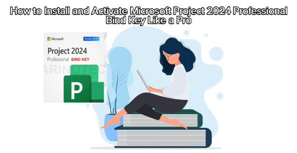 How to Install and Activate Microsoft Project 2024 Professional Bind Key Like a Pro