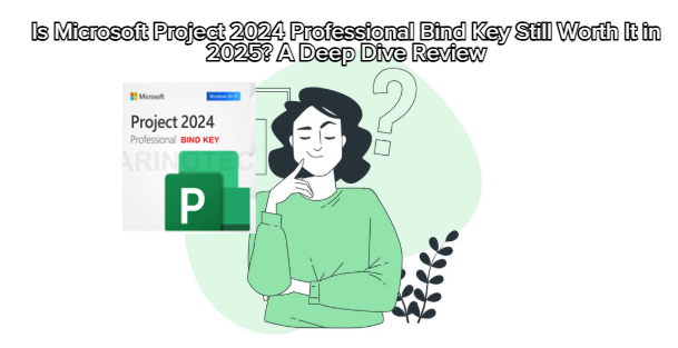 Is Microsoft Project 2024 Professional Bind Key Still Worth It in 2025? A Deep Dive Review