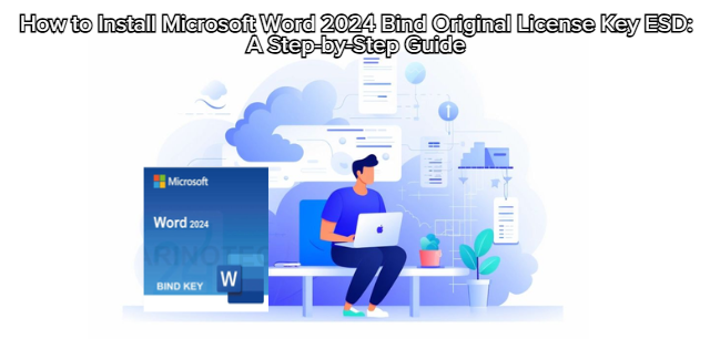 How to Install Microsoft Word 2024 Bind Original License Key ESD: A Step-by-Step Guide