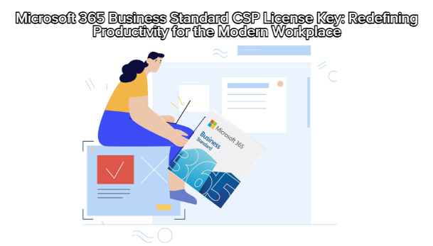 Microsoft 365 Business Standard CSP License Key: Redefining Productivity for the Modern Workplace