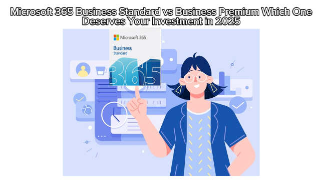 Microsoft 365 Business Standard vs Business Premium Which One Deserves Your Investment in 2025