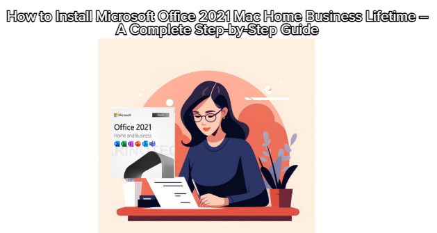 How to Install Microsoft Office 2021 Mac Home Business Lifetime – A Complete Step-by-Step Guide