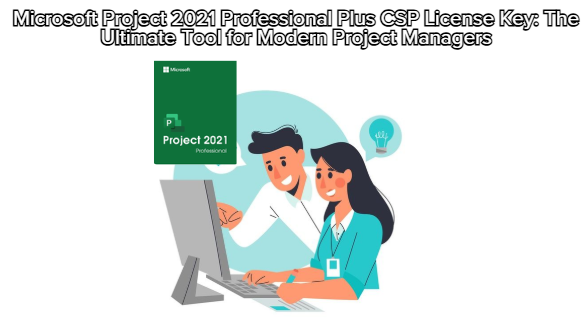 Microsoft Project 2021 Professional Plus CSP License Key: The Ultimate Tool for Modern Project Managers