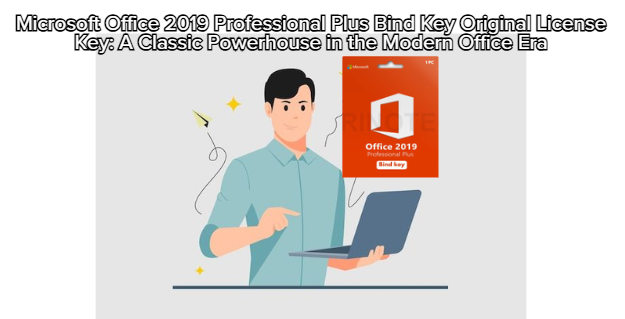 Microsoft Office 2019 Professional Plus Bind Key Original License Key: A Classic Powerhouse in the Modern Office Era