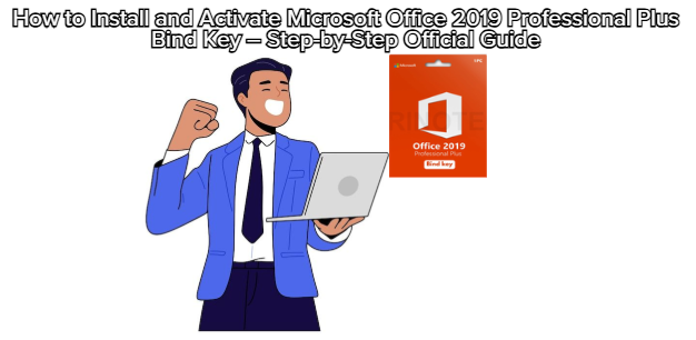 How to Install and Activate Microsoft Office 2019 Professional Plus Bind Key – Step-by-Step Official Guide