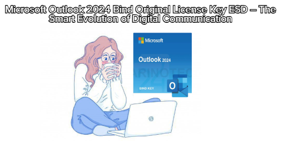 Microsoft Outlook 2024 Bind Original License Key ESD – The Smart Evolution of Digital Communication