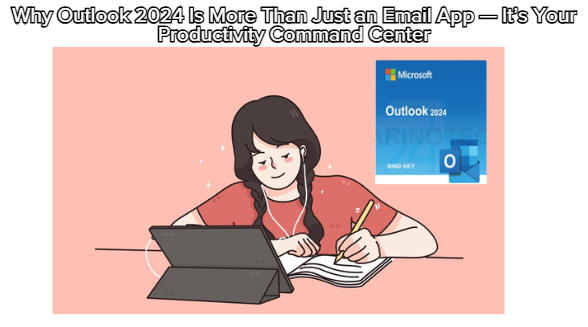 Why Outlook 2024 Is More Than Just an Email App — It’s Your Productivity Command Center