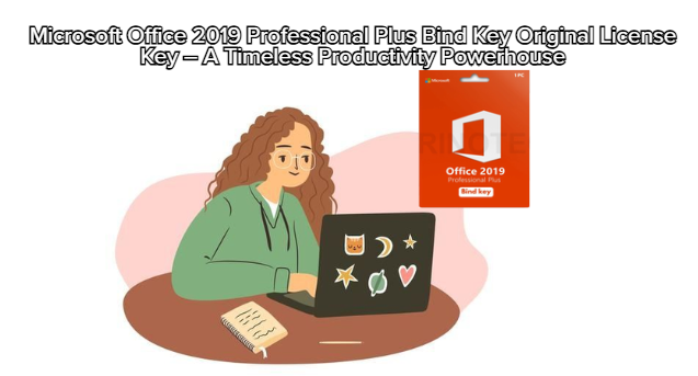 Microsoft Office 2019 Professional Plus Bind Key Original License Key – A Timeless Productivity Powerhouse