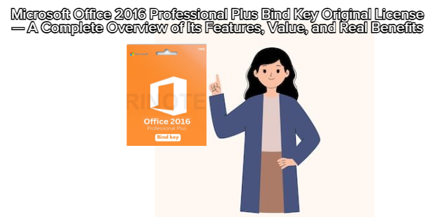 Microsoft Office 2016 Professional Plus Bind Key Original License — A Complete Overview of Its Features Value and Real Benefits
