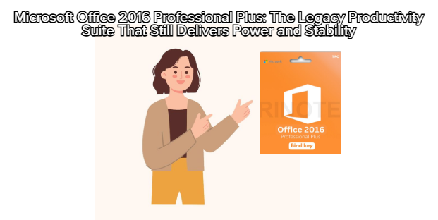 Microsoft Office 2016 Professional Plus: The Legacy Productivity Suite That Still Delivers Power and Stability