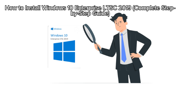 How to Install Windows 10 Enterprise LTSC 2019 (Complete Step-by-Step Guide)