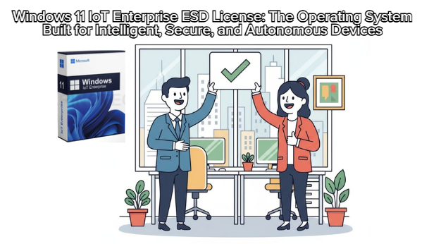 Windows 11 IoT Enterprise ESD License: The Operating System Built for Intelligent Secure and Autonomous Devices