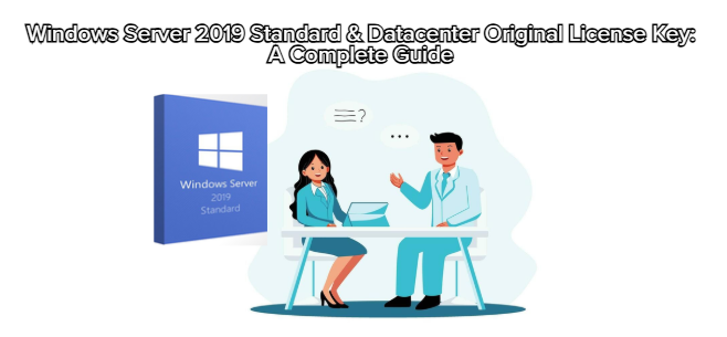 Windows Server 2019 Standard & Datacenter Original License Key: A Complete Guide